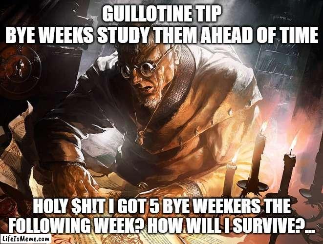 Guillotine tip |  GUILLOTINE TIP
BYE WEEKS STUDY THEM AHEAD OF TIME; HOLY $H!T I GOT 5 BYE WEEKERS THE FOLLOWING WEEK? HOW WILL I SURVIVE?... | image tagged in old man scrolling,fantasy football,guillotine,funny memes | made w/ Lifeismeme meme maker