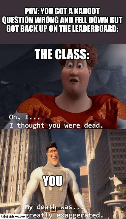 this has happened to a lot of us |  POV: YOU GOT A KAHOOT QUESTION WRONG AND FELL DOWN BUT GOT BACK UP ON THE LEADERBOARD:; THE CLASS:; YOU | image tagged in my death was greatly exaggerated,kahoot | made w/ Lifeismeme meme maker