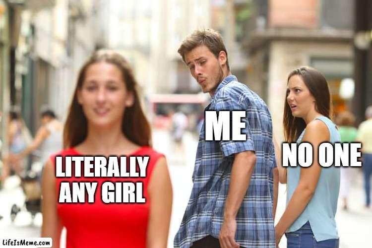 who else doesn't even have the confidence to talk to a girl unless she talks to you first |  ME; NO ONE; LITERALLY ANY GIRL | image tagged in memes,distracted boyfriend | made w/ Lifeismeme meme maker