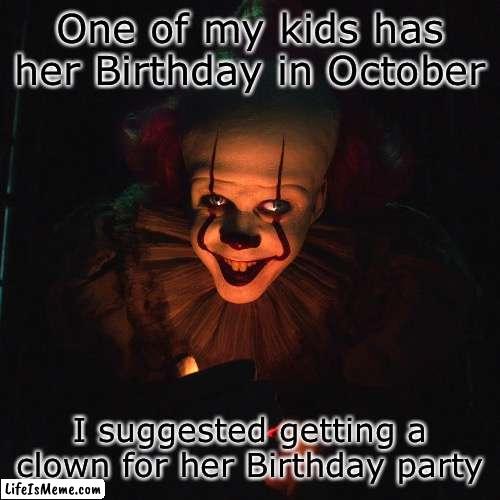 ”Do you want a balloon too…?” |  One of my kids has her Birthday in October; I suggested getting a clown for her Birthday party | image tagged in clown,pennywise | made w/ Lifeismeme meme maker