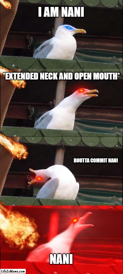 Seagul |  I AM NANI; *EXTENDED NECK AND OPEN MOUTH*; BOUTTA COMMIT NANI; NANI | image tagged in memes,inhaling seagull,nani | made w/ Lifeismeme meme maker