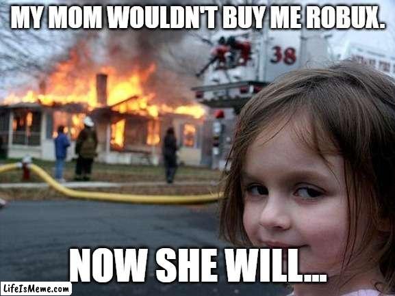 Now she will.. |  MY MOM WOULDN'T BUY ME ROBUX. NOW SHE WILL... | image tagged in memes,disaster girl | made w/ Lifeismeme meme maker
