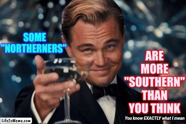 We ALL Know What It Means.  No Need To Pretend We Dont |  ARE MORE "SOUTHERN" THAN YOU THINK; SOME "NORTHERNERS"; You know EXACTLY what I mean | image tagged in memes,leonardo dicaprio cheers,racists,white supremacists,dumbasses,north and south | made w/ Lifeismeme meme maker