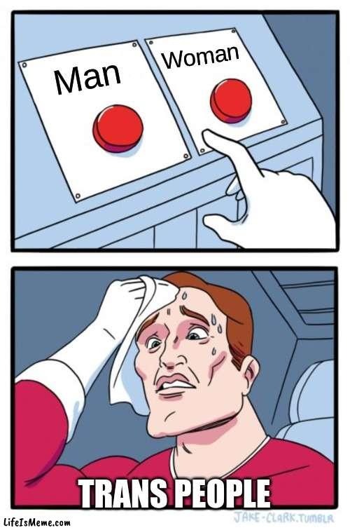 What do you choose? |  Woman; Man; TRANS PEOPLE | image tagged in memes,two buttons | made w/ Lifeismeme meme maker