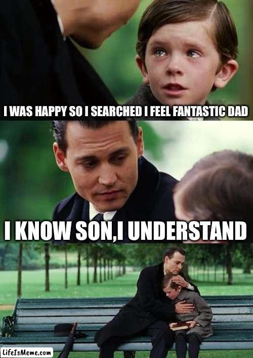 Fantastic title |  I WAS HAPPY SO I SEARCHED I FEEL FANTASTIC DAD; I KNOW SON,I UNDERSTAND | image tagged in memes,finding neverland | made w/ Lifeismeme meme maker