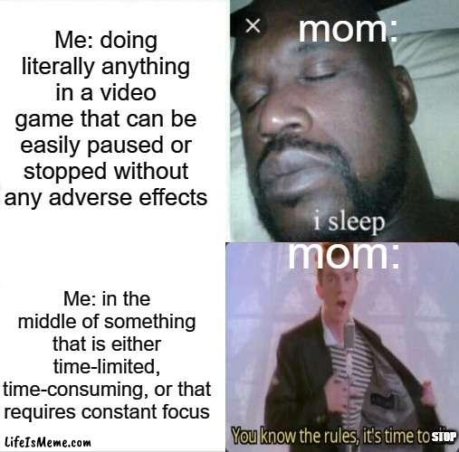 Every time... |  Me: doing literally anything in a video game that can be easily paused or stopped without any adverse effects; mom:; mom:; Me: in the middle of something that is either time-limited, time-consuming, or that requires constant focus; STOP | image tagged in memes,sleeping shaq | made w/ Lifeismeme meme maker