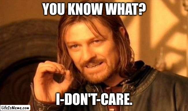 I DON'T CARE |  YOU KNOW WHAT? I-DON'T-CARE. | image tagged in memes,one does not simply | made w/ Lifeismeme meme maker