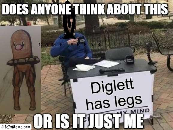 oh god not more diglett fanart |  DOES ANYONE THINK ABOUT THIS; Diglett has legs; OR IS IT JUST ME | image tagged in memes,change my mind,pokemon | made w/ Lifeismeme meme maker