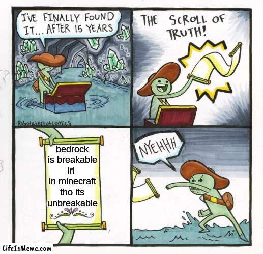 NOOOOOOOOOOOOOOO |  bedrock is breakable irl  in minecraft tho its unbreakable | image tagged in memes,the scroll of truth | made w/ Lifeismeme meme maker