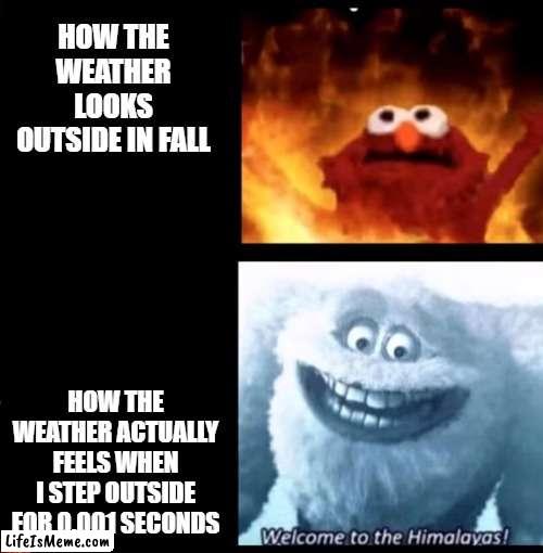 Deceiving weather |  HOW THE WEATHER LOOKS OUTSIDE IN FALL; HOW THE WEATHER ACTUALLY FEELS WHEN I STEP OUTSIDE FOR 0.001 SECONDS | image tagged in hot and cold,spooktober,memes,spooky month,funny,fall | made w/ Lifeismeme meme maker