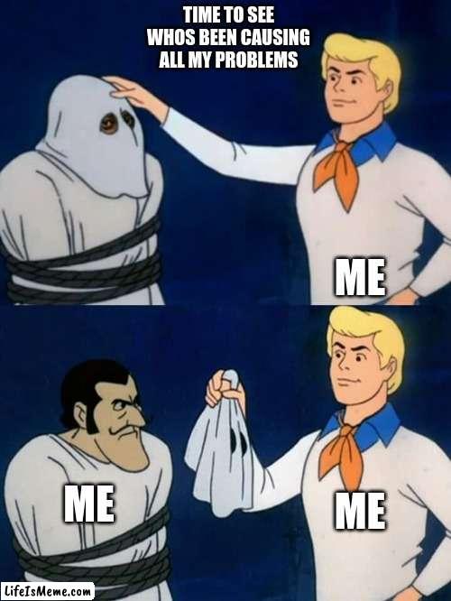 problems |  TIME TO SEE WHOS BEEN CAUSING ALL MY PROBLEMS; ME; ME; ME | image tagged in scooby doo mask reveal,funny,relatable,whos been causing all my problems,oh its me,help me | made w/ Lifeismeme meme maker