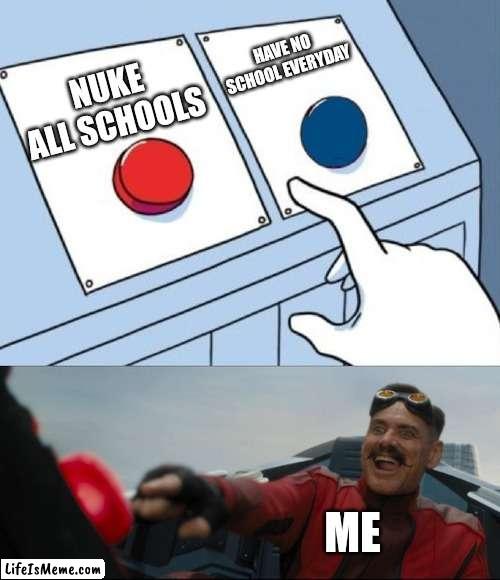 Wise choices |  HAVE NO SCHOOL EVERYDAY; NUKE ALL SCHOOLS; ME | image tagged in robotnik button,school | made w/ Lifeismeme meme maker