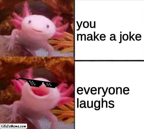 jokes |  you make a joke; everyone laughs | image tagged in axolotl drake | made w/ Lifeismeme meme maker