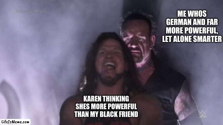 She has chosen, death |  ME WHOS GERMAN AND FAR MORE POWERFUL, LET ALONE SMARTER; KAREN THINKING SHES MORE POWERFUL THAN MY BLACK FRIEND | image tagged in aj styles undertaker,bye bye,karens,death,why are you reading this,stop reading the tags | made w/ Lifeismeme meme maker