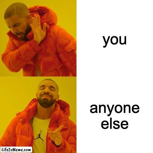 send this to your friend when they really need it! |  you; anyone else | image tagged in memes,drake hotline bling | made w/ Lifeismeme meme maker