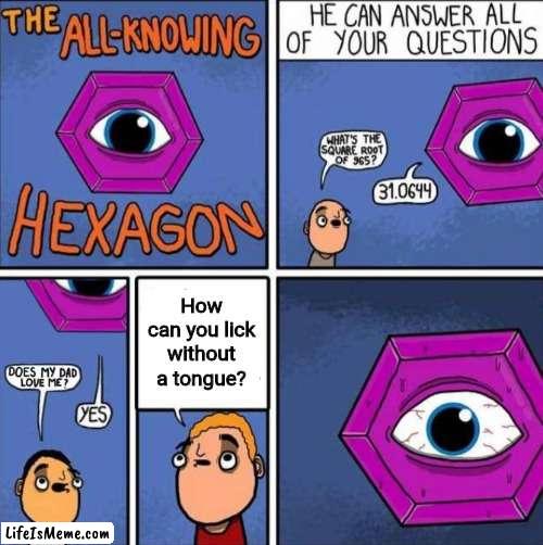 Without a tongue | How can you lick without a tongue? | image tagged in all knowing hexagon original,funny,memes,tongue,meme,all knowing hexagon | made w/ Lifeismeme meme maker