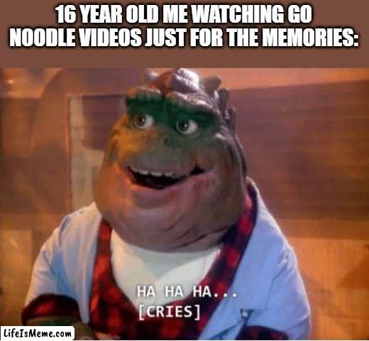 Meme #8 | 16 YEAR OLD ME WATCHING GO NOODLE VIDEOS JUST FOR THE MEMORIES: | image tagged in ha ha ha cries,the good old days,elementary,memes,funny | made w/ Lifeismeme meme maker