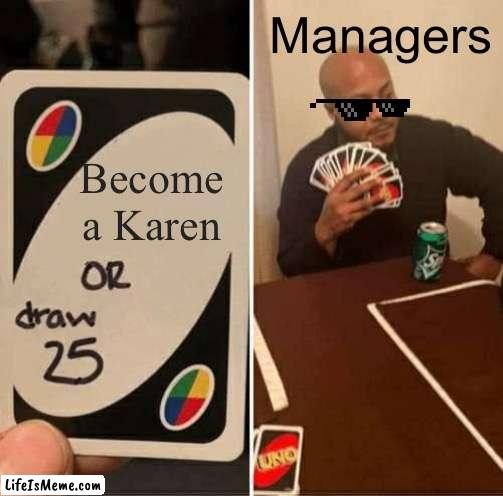 Managers be like | Managers; Become a Karen | image tagged in memes,uno draw 25 cards | made w/ Lifeismeme meme maker