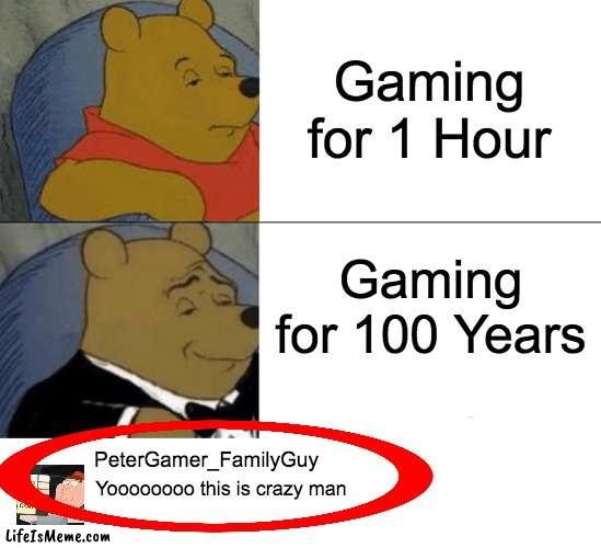 Pata Graffan | Gaming for 1 Hour; Gaming for 100 Years; PeterGamer_FamilyGuy; Yoooooooo this is crazy man | image tagged in memes,tuxedo winnie the pooh,funny,family guy,peter griffin | made w/ Lifeismeme meme maker