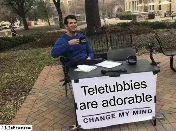 Nobody agrees | Teletubbies are adorable | image tagged in memes,change my mind,teletubbies | made w/ Lifeismeme meme maker