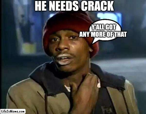 Y'all got anymore of that | HE NEEDS CRACK; Y'ALL GOT ANY MORE OF THAT | image tagged in memes,y'all got any more of that | made w/ Lifeismeme meme maker
