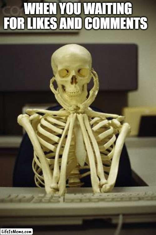 waiting for upvotes | WHEN YOU WAITING FOR LIKES AND COMMENTS | image tagged in waiting skeleton | made w/ Lifeismeme meme maker