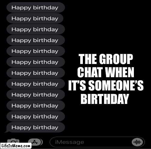 The group chat when it’s someone’s birthday | THE GROUP CHAT WHEN IT’S SOMEONE’S BIRTHDAY | image tagged in happy birthday | made w/ Lifeismeme meme maker
