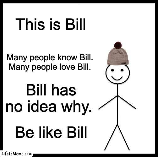 Billy Bill Bill | This is Bill; Many people know Bill. 
Many people love Bill. Bill has no idea why. Be like Bill | image tagged in memes,be like bill,people,famous | made w/ Lifeismeme meme maker