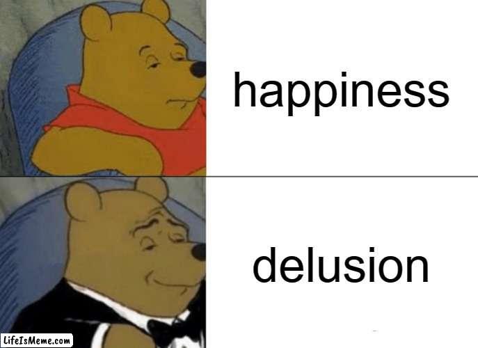:cri: | happiness; delusion | image tagged in memes,tuxedo winnie the pooh | made w/ Lifeismeme meme maker