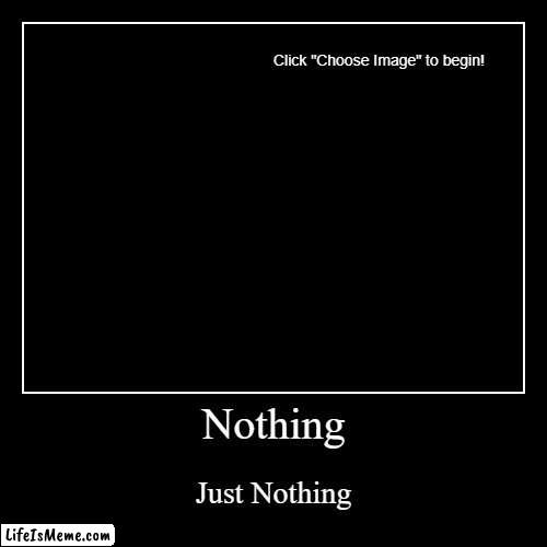 Nothing | image tagged in fun | made w/ Lifeismeme demotivational maker