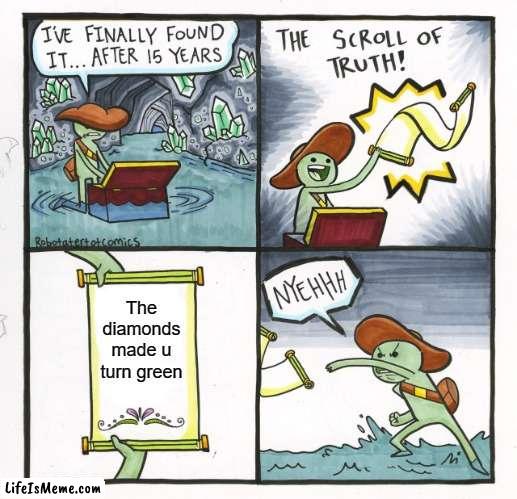 when ur green | The diamonds made u turn green | image tagged in memes,the scroll of truth | made w/ Lifeismeme meme maker