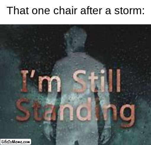 cool title | That one chair after a storm: | image tagged in im still standing,haha,heheha | made w/ Lifeismeme meme maker