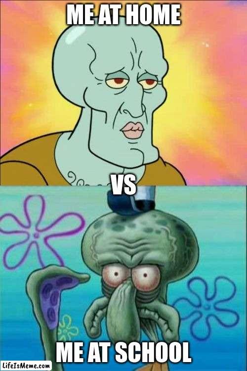 Me At Home Vs Me At School | ME AT HOME; VS; ME AT SCHOOL | image tagged in memes,squidward | made w/ Lifeismeme meme maker