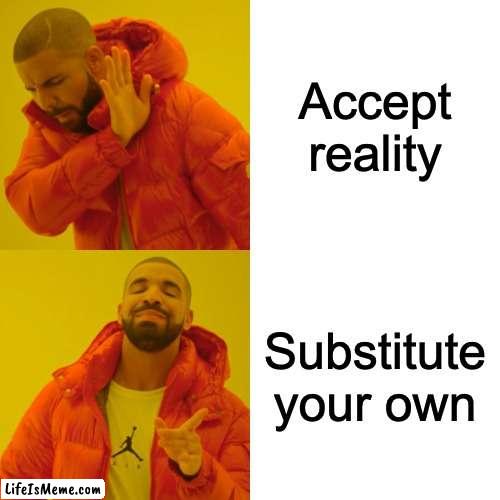 CHAOS WORLD | Accept reality; Substitute your own | image tagged in memes,drake hotline bling,chaos,anarchy,mayhem | made w/ Lifeismeme meme maker