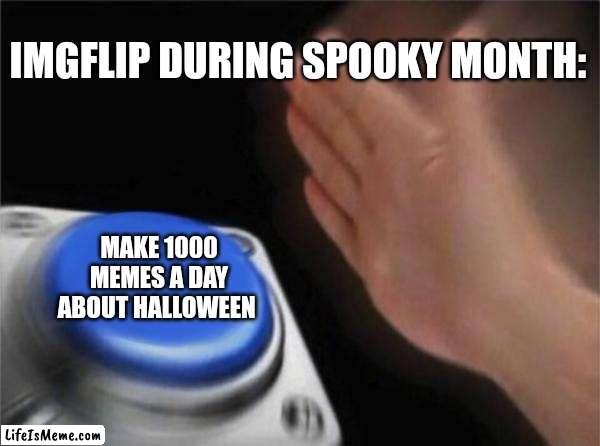 The sad and spooky truth | IMGFLIP DURING SPOOKY MONTH:; MAKE 1000 MEMES A DAY ABOUT HALLOWEEN | image tagged in memes,blank nut button | made w/ Lifeismeme meme maker
