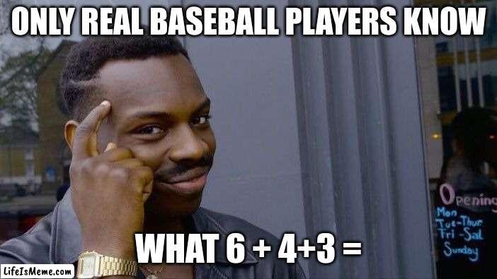 baseball players are smart | ONLY REAL BASEBALL PLAYERS KNOW; WHAT 6 + 4+3 = | image tagged in memes,roll safe think about it | made w/ Lifeismeme meme maker