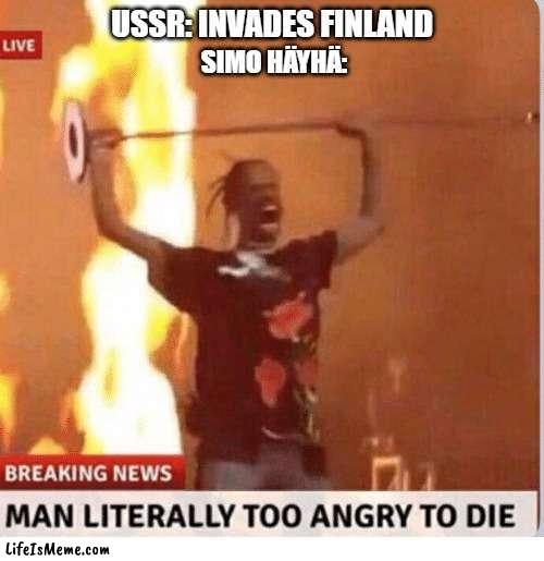 Man too Angry  to die | USSR: INVADES FINLAND; SIMO HÄYHÄ: | image tagged in man too angry to die,ww2,memes,funny,sniper | made w/ Lifeismeme meme maker