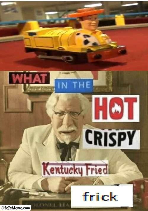 Woody train | image tagged in what in the hot crispy kentucky fried frick | made w/ Lifeismeme meme maker