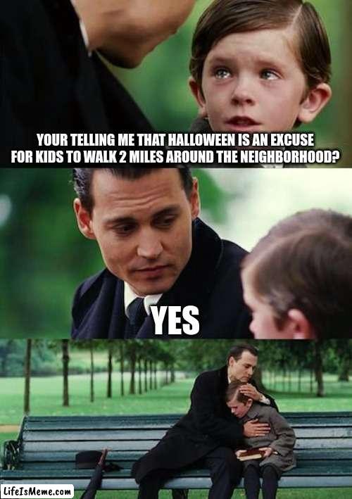 Halloween is exercise in disguise | YOUR TELLING ME THAT HALLOWEEN IS AN EXCUSE FOR KIDS TO WALK 2 MILES AROUND THE NEIGHBORHOOD? YES | image tagged in memes,finding neverland | made w/ Lifeismeme meme maker
