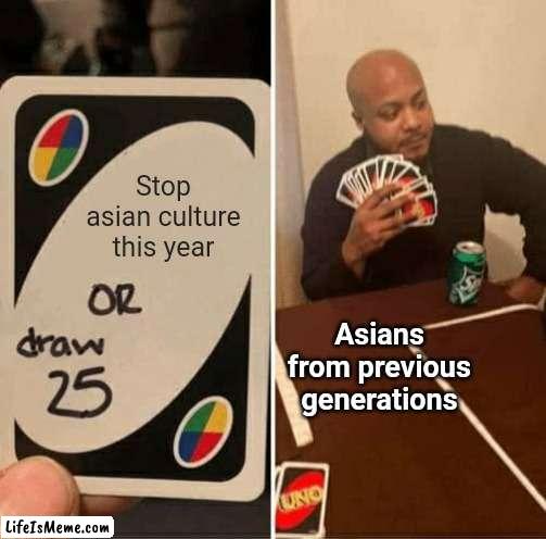 Seriously stop the asian culture, it really hurts | Stop asian culture this year; Asians from previous generations | image tagged in memes,uno draw 25 cards,relatable,asian,asians,relatable memes | made w/ Lifeismeme meme maker