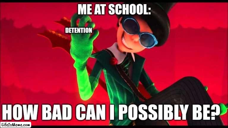 Its not my fault they give me detention for breathing | DETENTION; ME AT SCHOOL:; HOW BAD CAN I POSSIBLY BE? | image tagged in how bad can i be,school,evil,the lorax | made w/ Lifeismeme meme maker