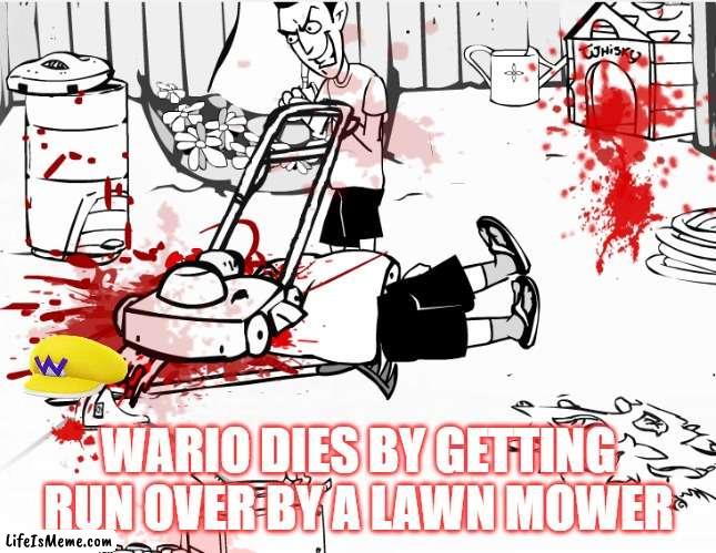 wario dies by getting run over by a lawn mower | WARIO DIES BY GETTING RUN OVER BY A LAWN MOWER | image tagged in wario,wario dies | made w/ Lifeismeme meme maker