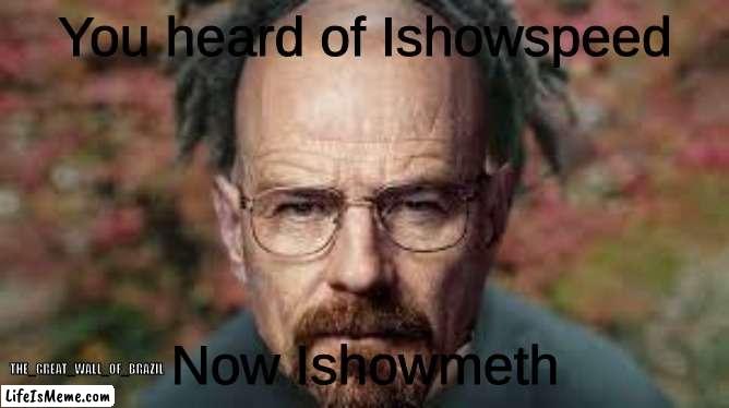 Cool amazing very creative title | You heard of Ishowspeed; Now Ishowmeth; THE_GREAT_WALL_OF_BRAZIL | image tagged in walter,ishowspeed,photoshop,walter white,goofy ahh | made w/ Lifeismeme meme maker