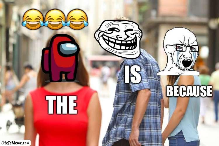 When the is the because the is a the because lol ????? | 😂😂😂; IS; BECAUSE; THE | image tagged in memes,distracted boyfriend | made w/ Lifeismeme meme maker