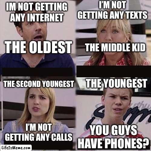 Family’s be like: | I’M NOT GETTING ANY TEXTS; IM NOT GETTING ANY INTERNET; THE OLDEST; THE MIDDLE KID; THE SECOND YOUNGEST; THE YOUNGEST; I’M NOT GETTING ANY CALLS; YOU GUYS HAVE PHONES? | image tagged in you guys are getting paid template | made w/ Lifeismeme meme maker