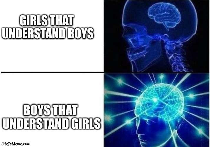 IF YOU UNDERSTAND GIRLS YOU ARE THE MOST BIG BRAIN PERSON ON THE PLANET | GIRLS THAT 
UNDERSTAND BOYS; BOYS THAT 
UNDERSTAND GIRLS | image tagged in big brain,girls | made w/ Lifeismeme meme maker