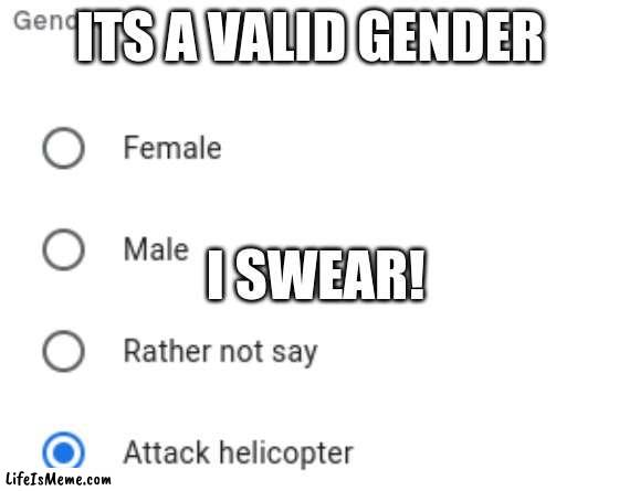 attack Helicopter | ITS A VALID GENDER; I SWEAR! | image tagged in memes,funny | made w/ Lifeismeme meme maker