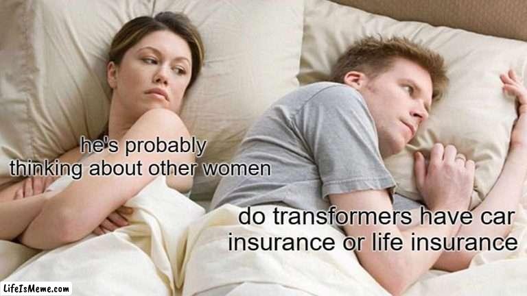 im running out of titles help | he's probably thinking about other women; do transformers have car insurance or life insurance | image tagged in memes,i bet he's thinking about other women | made w/ Lifeismeme meme maker