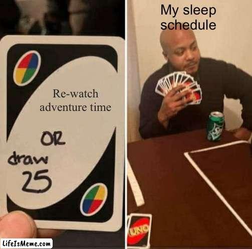 Sleep schedules be like: | My sleep 
schedule; Re-watch adventure time | image tagged in memes,uno draw 25 cards | made w/ Lifeismeme meme maker