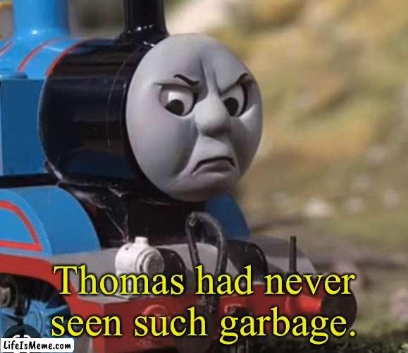 Clean version | Thomas had never seen such garbage. | image tagged in thomas the tank engine | made w/ Lifeismeme meme maker